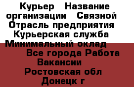 Курьер › Название организации ­ Связной › Отрасль предприятия ­ Курьерская служба › Минимальный оклад ­ 33 000 - Все города Работа » Вакансии   . Ростовская обл.,Донецк г.